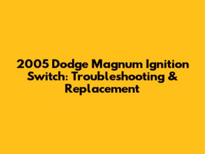 2005 Dodge Magnum Ignition Switch: Troubleshooting & Replacement
