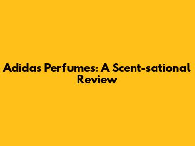 Adidas Perfumes: A Scent-sational Review