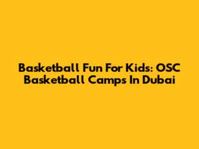 Basketball Fun For Kids: OSC Basketball Camps In Dubai