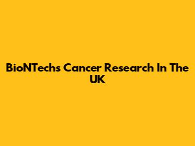 BioNTech's Cancer Research In The UK