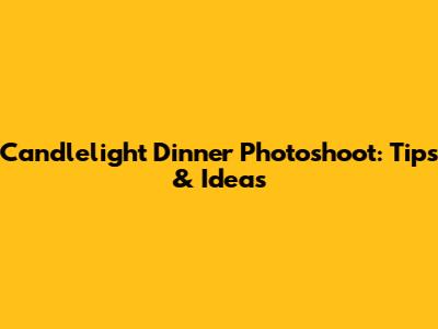 Candlelight Dinner Photoshoot: Tips & Ideas