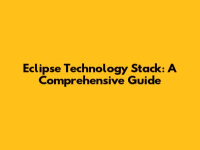 Eclipse Technology Stack: A Comprehensive Guide