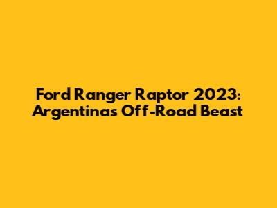 Ford Ranger Raptor 2023: Argentina's Off-Road Beast