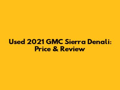 Used 2021 GMC Sierra Denali: Price & Review